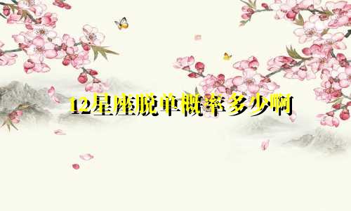 12星座脱单概率多少啊