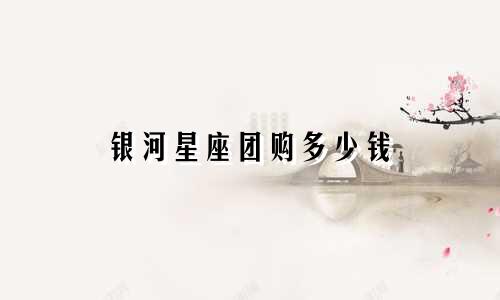 银河星座团购多少钱