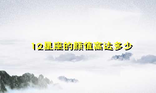 12星座的颜值高达多少