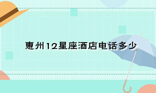 惠州12星座酒店电话多少