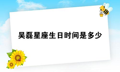 吴磊星座生日时间是多少