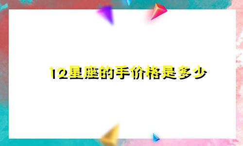 12星座的手价格是多少