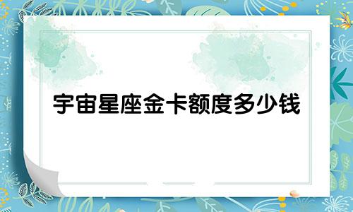 宇宙星座金卡额度多少钱