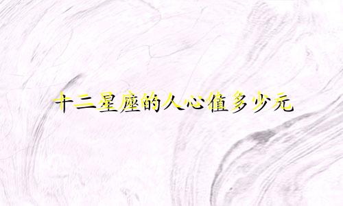 十二星座的人心值多少元