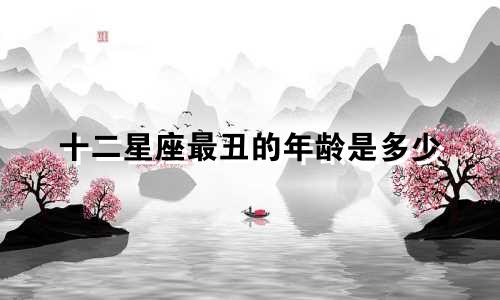 十二星座最丑的年龄是多少