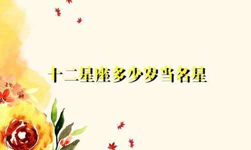 十二星座多少岁当名星