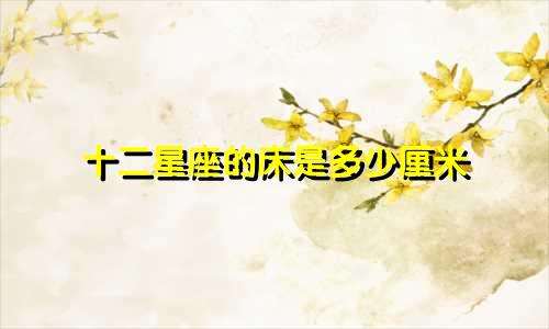 十二星座的床是多少厘米
