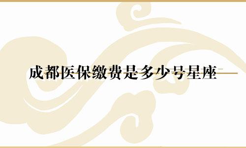 成都医保缴费是多少号星座
