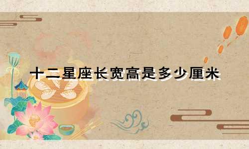 十二星座长宽高是多少厘米