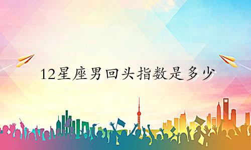 12星座男回头指数是多少