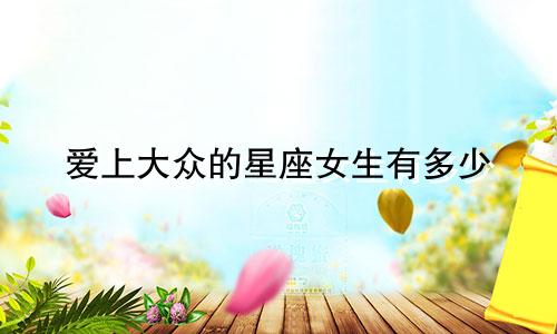 爱上大众的星座女生有多少