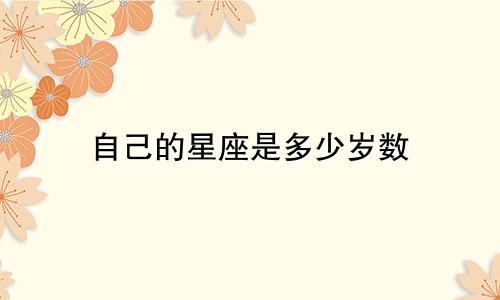自己的星座是多少岁数