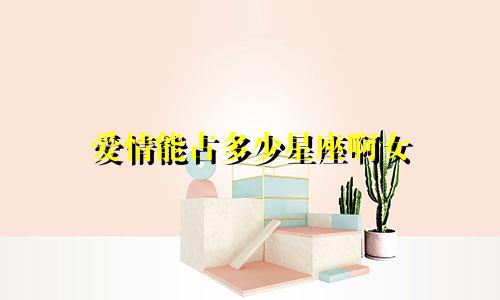 爱情能占多少星座啊女