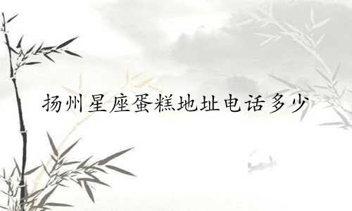 扬州星座蛋糕地址电话多少