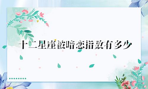 十二星座被暗恋指数有多少