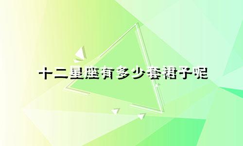 十二星座有多少套裙子呢
