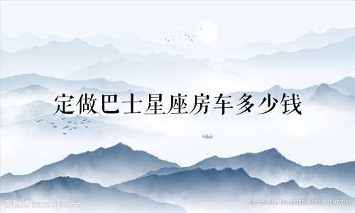 定做巴士星座房车多少钱