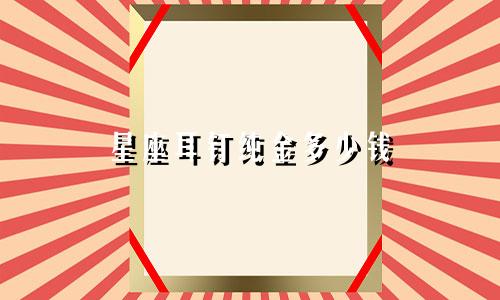 星座耳钉纯金多少钱