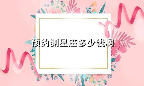 预约测星座多少钱啊