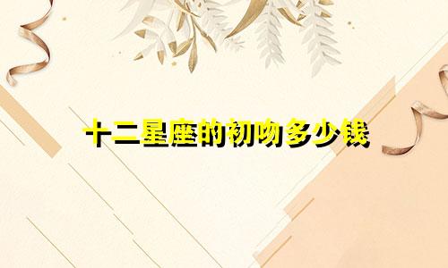 十二星座的初吻多少钱