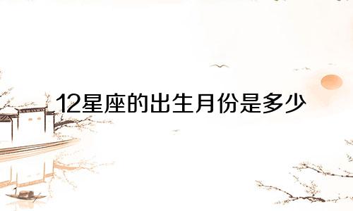 12星座的出生月份是多少