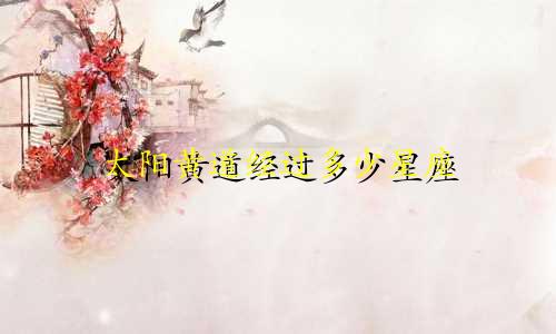 太阳黄道经过多少星座