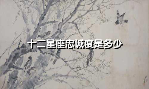 十二星座忠诚度是多少