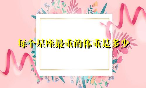 每个星座最重的体重是多少