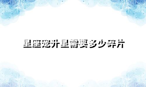 星座宠升星需要多少碎片