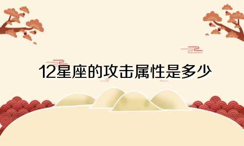 12星座的攻击属性是多少