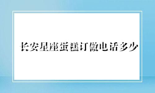 长安星座蛋糕订做电话多少