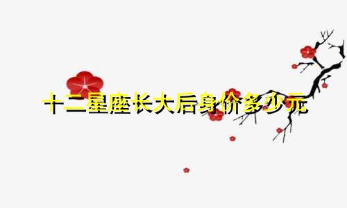 十二星座长大后身价多少元