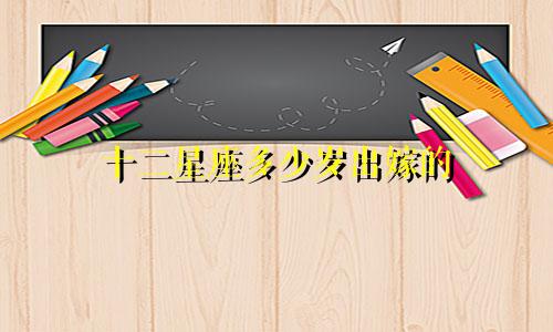 十二星座多少岁出嫁的