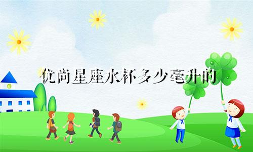 优尚星座水杯多少毫升的