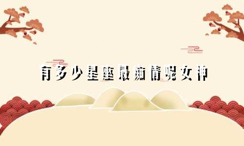 有多少星座最痴情呢女神