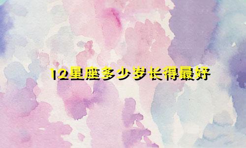 12星座多少岁长得最好