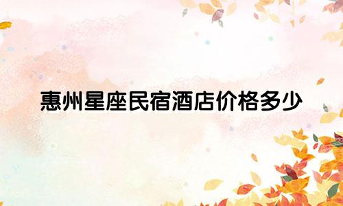 惠州星座民宿酒店价格多少