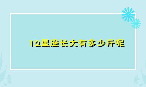 12星座长大有多少斤呢