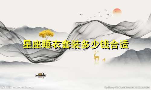 星座睡衣套装多少钱合适