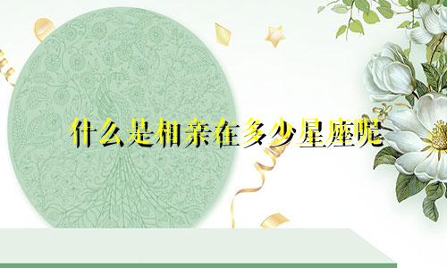 什么是相亲在多少星座呢