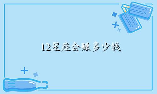12星座会赚多少钱