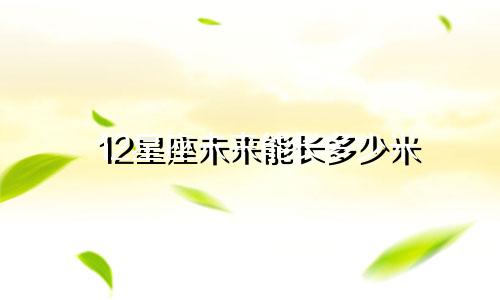 12星座未来能长多少米