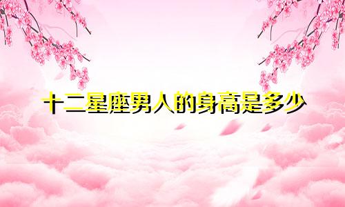 十二星座男人的身高是多少
