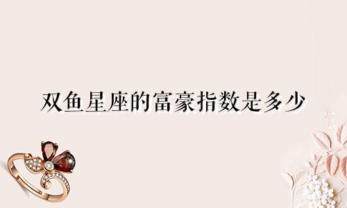 双鱼星座的富豪指数是多少