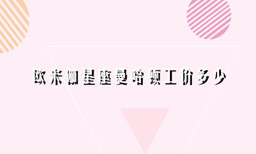 欧米伽星座曼哈顿工价多少