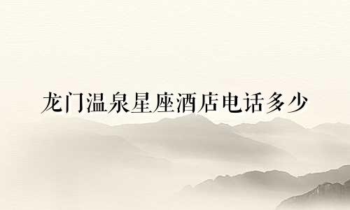 龙门温泉星座酒店电话多少