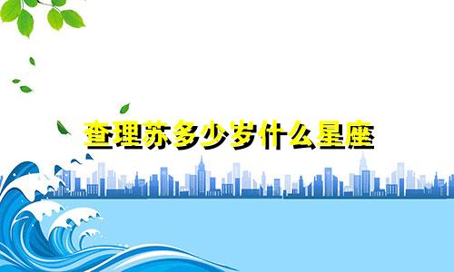 查理苏多少岁什么星座