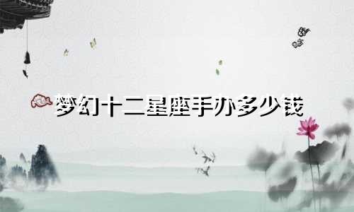 梦幻十二星座手办多少钱