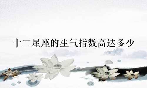 十二星座的生气指数高达多少