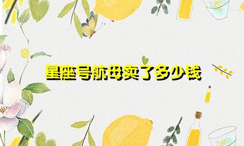 星座号航母卖了多少钱
